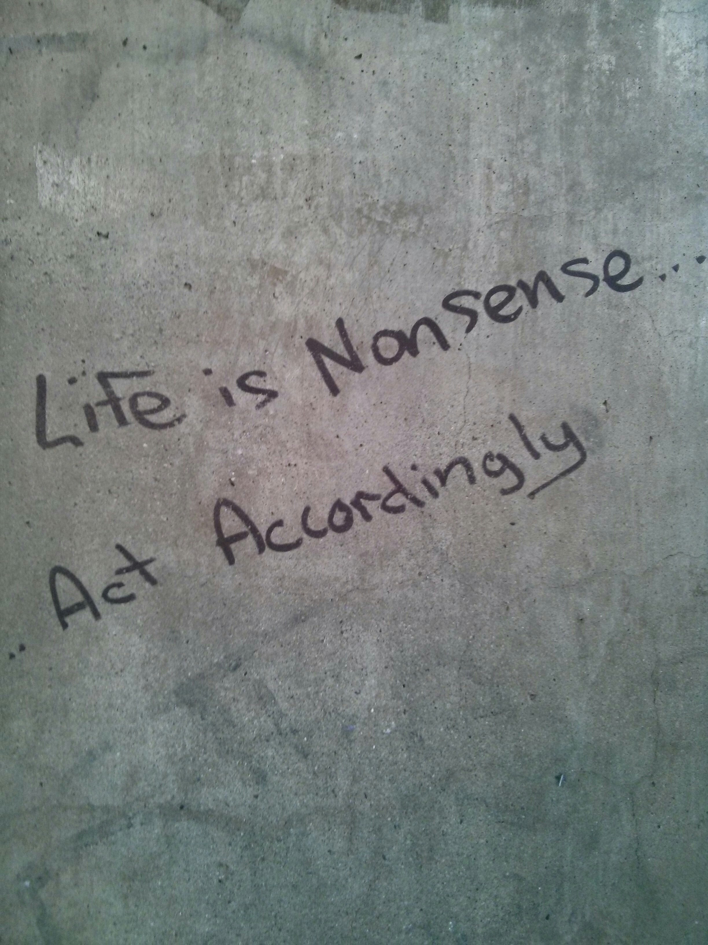 life is nonsense... act accordingly